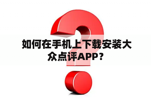  如何在手机上下载安装大众点评APP？