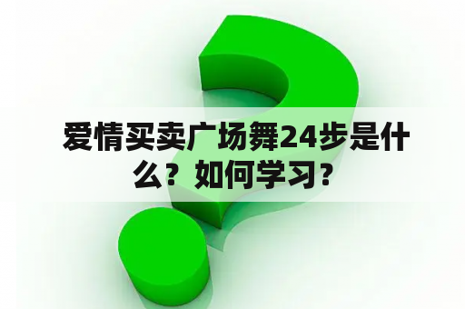  爱情买卖广场舞24步是什么？如何学习？