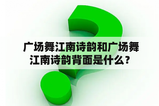  广场舞江南诗韵和广场舞江南诗韵背面是什么？