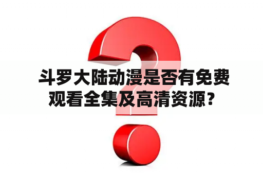  斗罗大陆动漫是否有免费观看全集及高清资源？