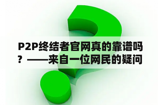  P2P终结者官网真的靠谱吗？——来自一位网民的疑问