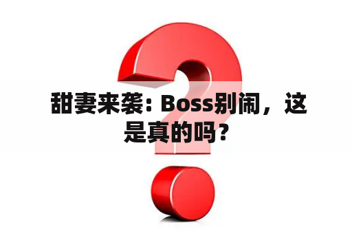  甜妻来袭: Boss别闹，这是真的吗？