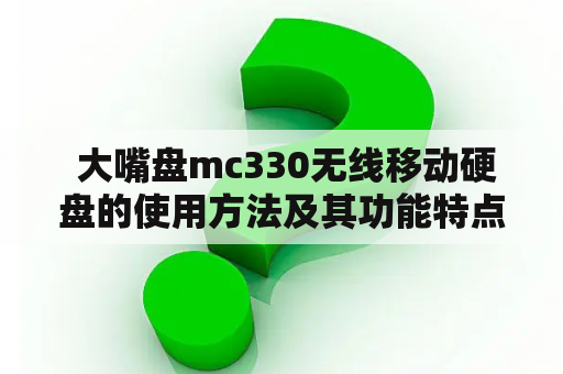  大嘴盘mc330无线移动硬盘的使用方法及其功能特点？