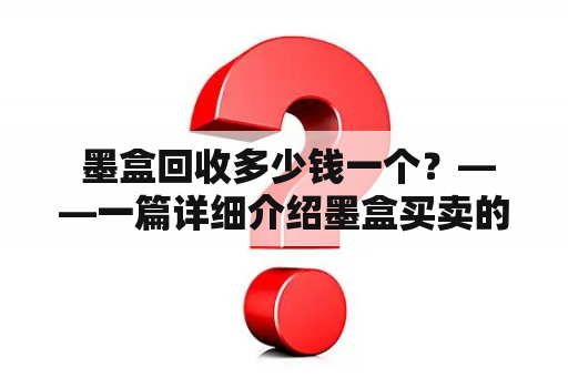  墨盒回收多少钱一个？——一篇详细介绍墨盒买卖的文章