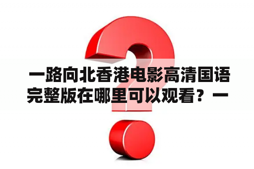  一路向北香港电影高清国语完整版在哪里可以观看？一路向北香港电影高清国语完整版百度云链接在哪里？