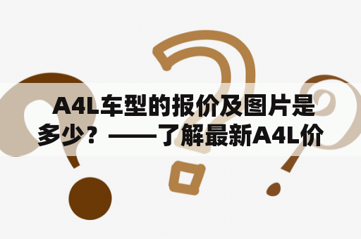  A4L车型的报价及图片是多少？——了解最新A4L价格及外观图片