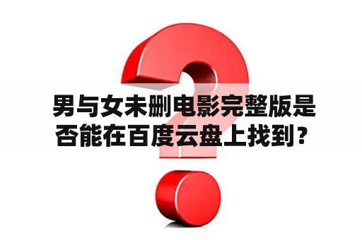  男与女未删电影完整版是否能在百度云盘上找到？