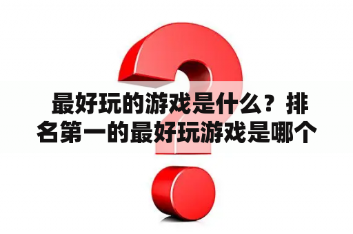  最好玩的游戏是什么？排名第一的最好玩游戏是哪个？