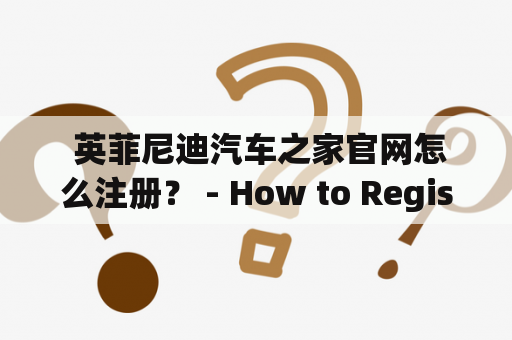  英菲尼迪汽车之家官网怎么注册？ - How to Register on Infiniti's Official Website?