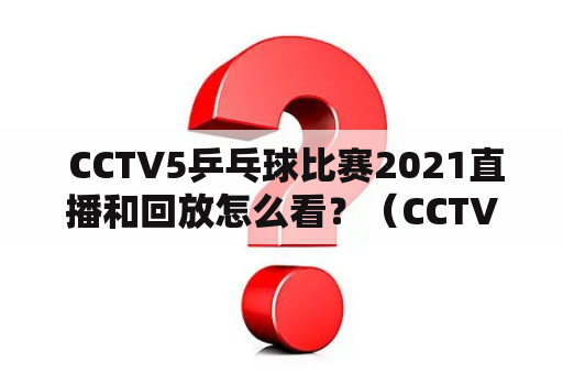  CCTV5乒乓球比赛2021直播和回放怎么看？（CCTV5、乒乓球比赛、直播、回放、2021）