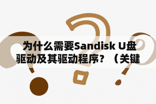  为什么需要Sandisk U盘驱动及其驱动程序？（关键词：Sandisk U盘驱动、驱动程序）