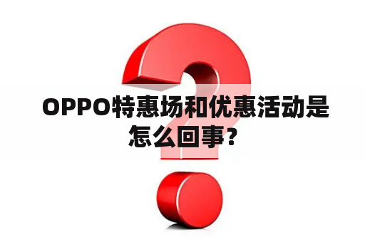  OPPO特惠场和优惠活动是怎么回事？