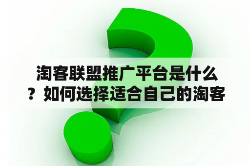  淘客联盟推广平台是什么？如何选择适合自己的淘客联盟？淘客联盟、淘客联盟推广平台