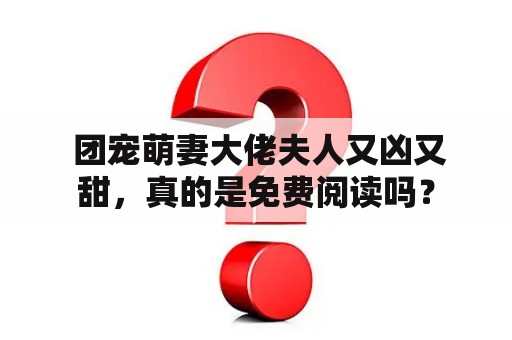  团宠萌妻大佬夫人又凶又甜，真的是免费阅读吗？