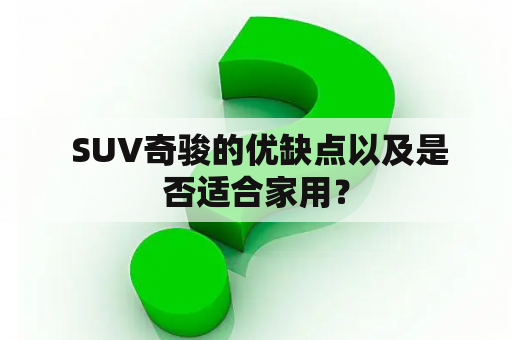  SUV奇骏的优缺点以及是否适合家用？