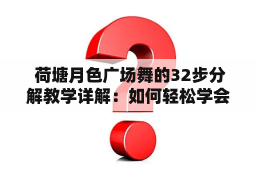  荷塘月色广场舞的32步分解教学详解：如何轻松学会？