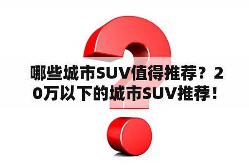  哪些城市SUV值得推荐？20万以下的城市SUV推荐！