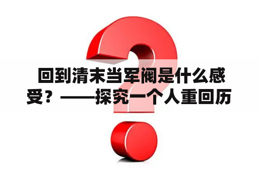  回到清末当军阀是什么感受？——探究一个人重回历史时成为军阀的种种阅历