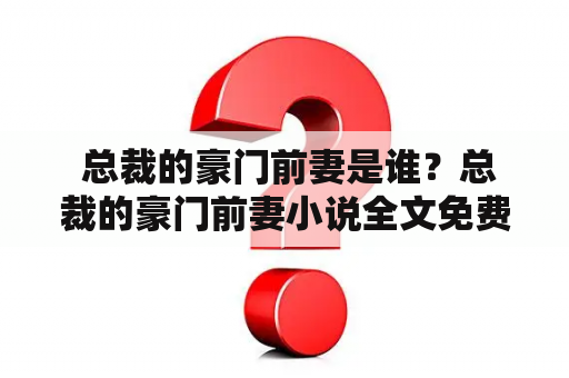  总裁的豪门前妻是谁？总裁的豪门前妻小说全文免费阅读？