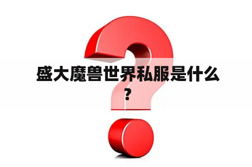 盛大魔兽世界私服是什么？