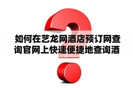  如何在艺龙网酒店预订网查询官网上快速便捷地查询酒店？