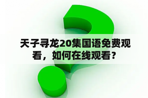  天子寻龙20集国语免费观看，如何在线观看？