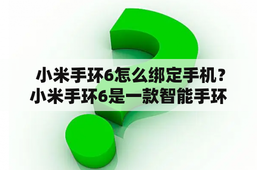  小米手环6怎么绑定手机？小米手环6是一款智能手环，可以实时监测用户的身体健康数据，对于爱护健康的人来说是不可或缺的装备。如果你刚买了一款小米手环6，但是不知道如何绑定到手机上，那么本文将为您提供详细的操作步骤。