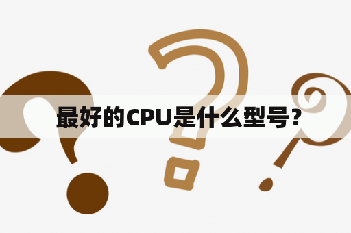  最好的CPU是什么型号？