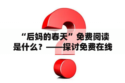  “后妈的春天”免费阅读是什么？——探讨免费在线阅读“后妈的春天”的机会