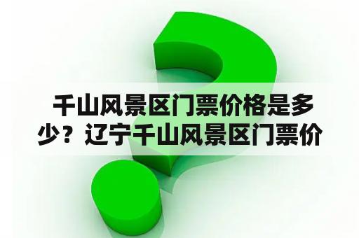  千山风景区门票价格是多少？辽宁千山风景区门票价格是如何？