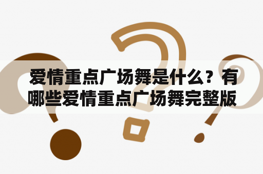  爱情重点广场舞是什么？有哪些爱情重点广场舞完整版？