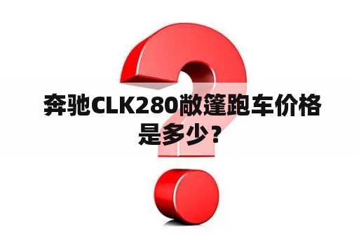  奔驰CLK280敞篷跑车价格是多少？