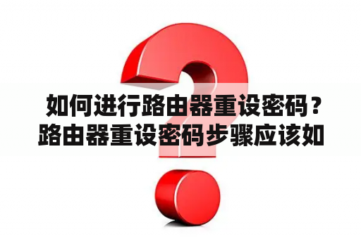  如何进行路由器重设密码？路由器重设密码步骤应该如何执行？