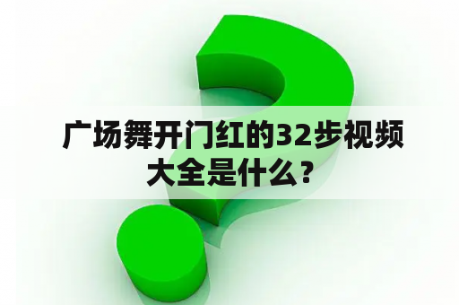  广场舞开门红的32步视频大全是什么？