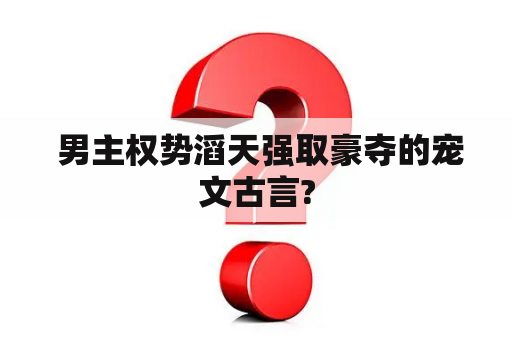  男主权势滔天强取豪夺的宠文古言?