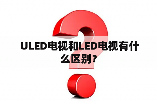  ULED电视和LED电视有什么区别？