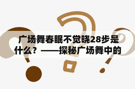  广场舞春眠不觉晓28步是什么？——探秘广场舞中的春眠不觉晓