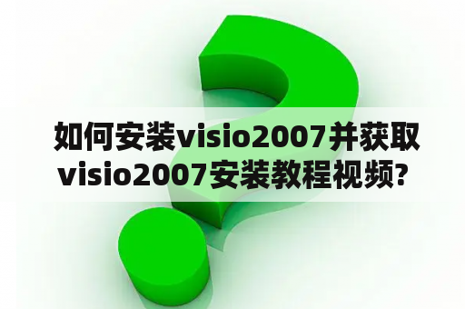  如何安装visio2007并获取visio2007安装教程视频?