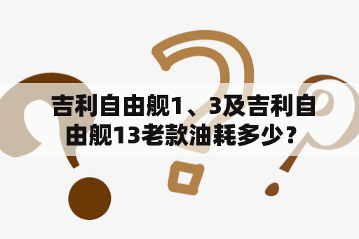  吉利自由舰1、3及吉利自由舰13老款油耗多少？