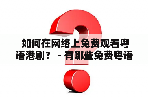  如何在网络上免费观看粤语港剧？ - 有哪些免费粤语港剧网站可以在线观看？