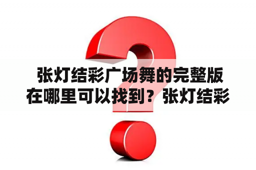  张灯结彩广场舞的完整版在哪里可以找到？张灯结彩是一个常见的节日庆祝方式，也是广场舞中常用的主题之一。许多广场舞爱好者都喜欢跳张灯结彩这支舞蹈，但有时候难以找到完整版的舞蹈。那么，有没有途径可以轻松找到张灯结彩广场舞的完整版呢？