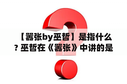  【嚣张by巫哲】是指什么? 巫哲在《嚣张》中讲的是什么?