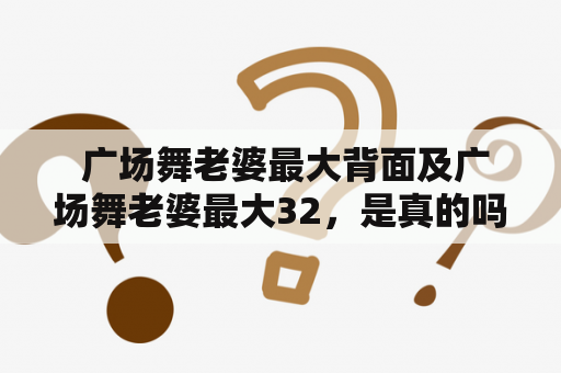  广场舞老婆最大背面及广场舞老婆最大32，是真的吗？