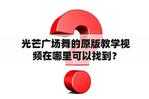  光芒广场舞的原版教学视频在哪里可以找到？