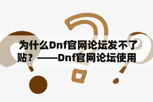  为什么Dnf官网论坛发不了贴？——Dnf官网论坛使用问题详解