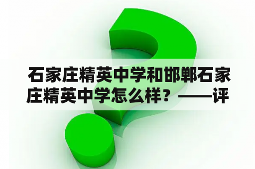  石家庄精英中学和邯郸石家庄精英中学怎么样？——评估两所学校的教学质量和教学环境