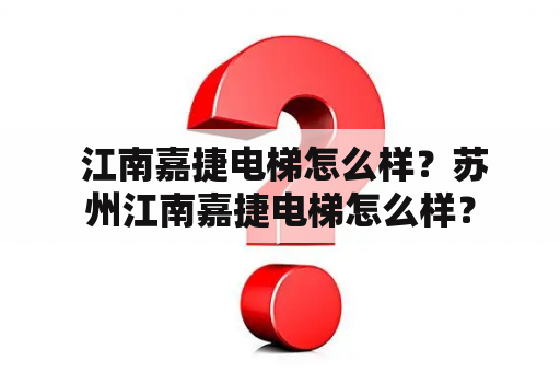  江南嘉捷电梯怎么样？苏州江南嘉捷电梯怎么样？