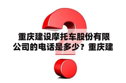  重庆建设摩托车股份有限公司的电话是多少？重庆建设摩托车股份有限公司、电话