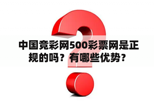  中国竞彩网500彩票网是正规的吗？有哪些优势？