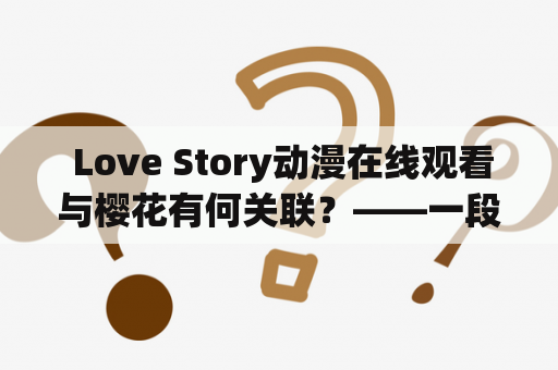  Love Story动漫在线观看与樱花有何关联？——一段感人至深的爱情故事